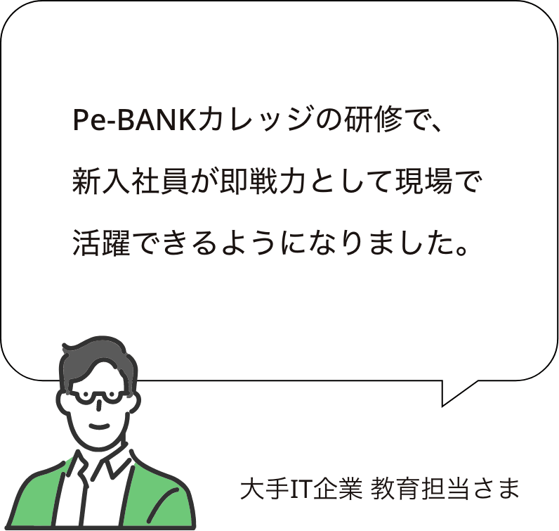 Pe-BANKカレッジの研修で、 新入社員が即戦力として現場で活躍できるようになりました。